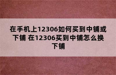 在手机上12306如何买到中铺或下铺 在12306买到中铺怎么换下铺